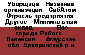 Уборщица › Название организации ­ СибАтом › Отрасль предприятия ­ Другое › Минимальный оклад ­ 8 500 - Все города Работа » Вакансии   . Амурская обл.,Архаринский р-н